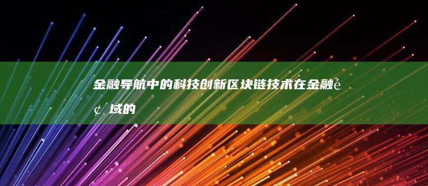 金融导航中的科技创新：区块链技术在金融领域的应用 (金融导航中的风险分析)