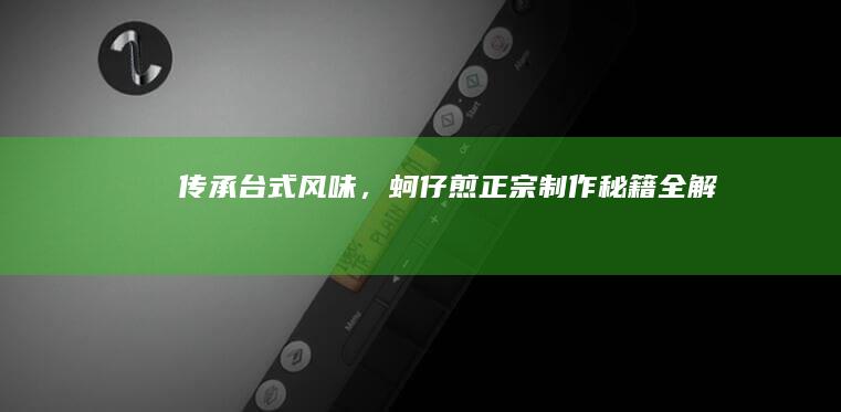 传承台式风味，蚵仔煎正宗制作秘籍全解析