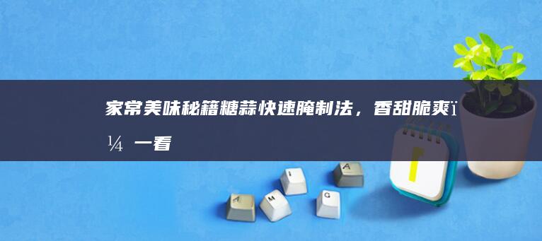 家常美味秘籍：糖蒜快速腌制法，香甜脆爽，一看即会的视频教程